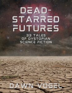 Dead-Starred Futures: 33 Tales of Dystopian Science Fiction, by Dawn Vogel.