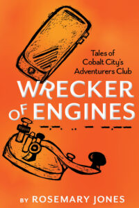 Wrecker of Engines – Tales of Cobalt City’s Adventurers Club, Rosemary Jones.